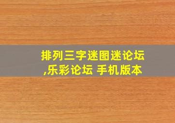 排列三字迷图迷论坛,乐彩论坛 手机版本